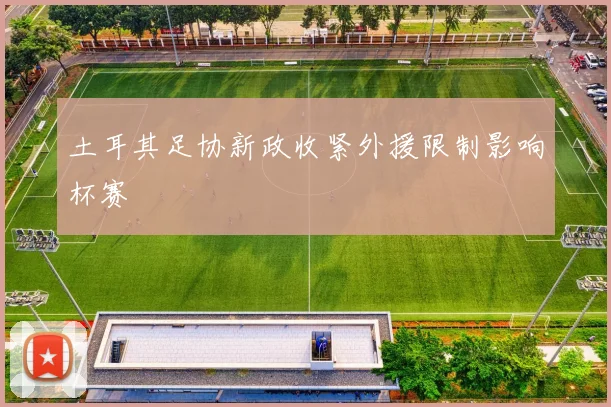 土耳其足协新政收紧外援限制影响杯赛