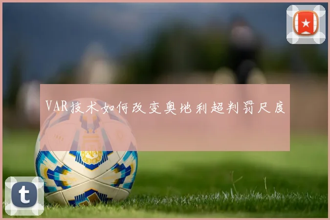 VAR技术如何改变奥地利超判罚尺度