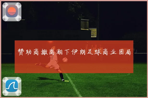 赞助商撤离潮下伊朗足球商业困局