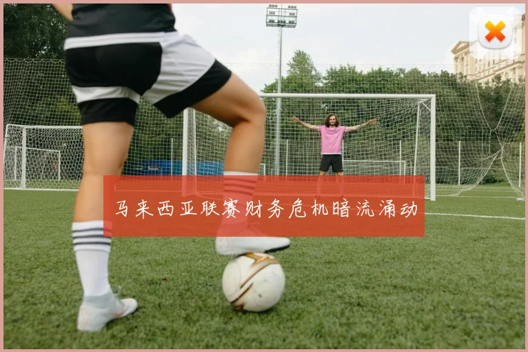 马来西亚联赛财务危机暗流涌动