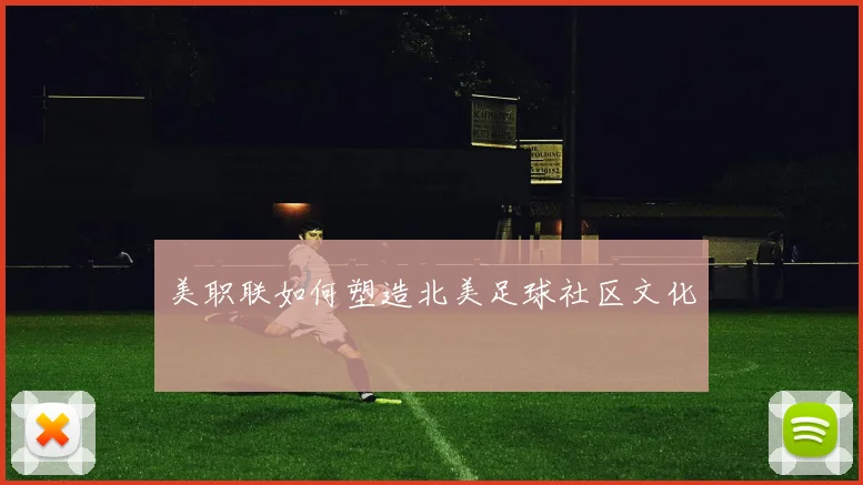 美职联如何塑造北美足球社区文化