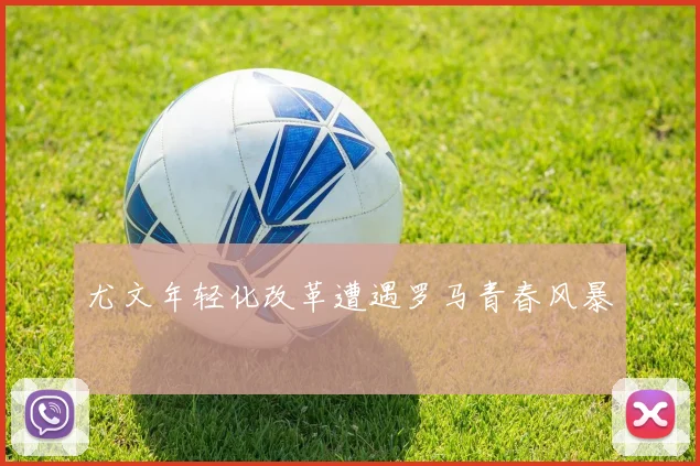 尤文年轻化改革遭遇罗马青春风暴