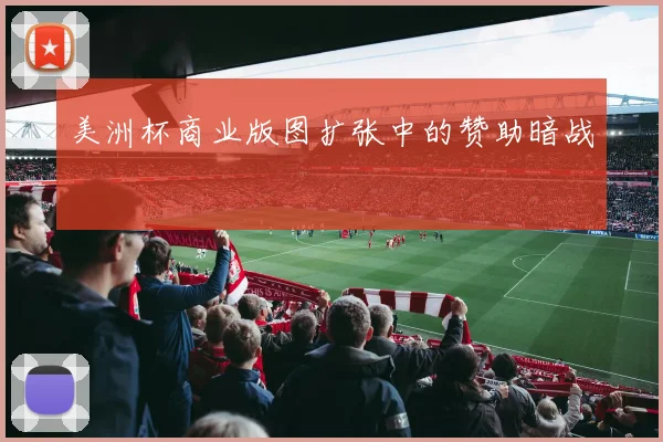 美洲杯商业版图扩张中的赞助暗战