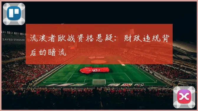 流浪者欧战资格悬疑：财政违规背后的暗流