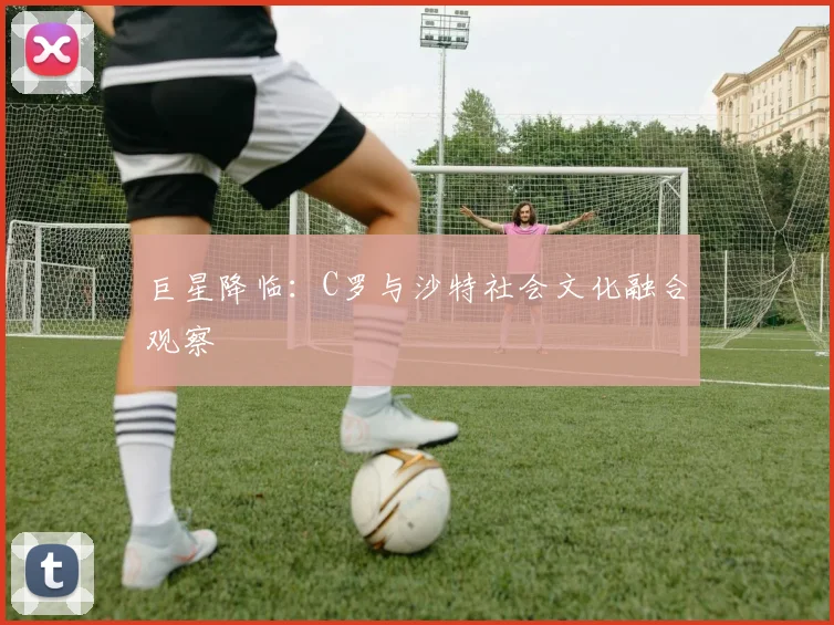 巨星降临：C罗与沙特社会文化融合观察