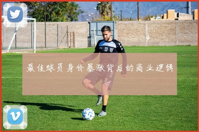 最佳球员身价暴涨背后的商业逻辑