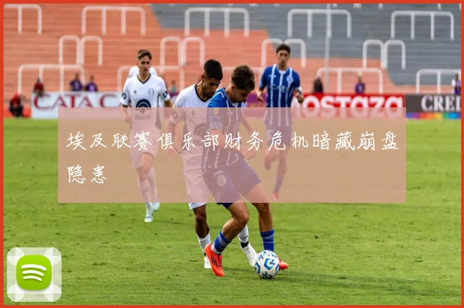 埃及联赛俱乐部财务危机暗藏崩盘隐患
