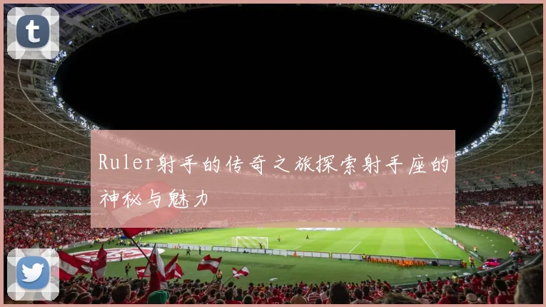 Ruler射手的传奇之旅探索射手座的神秘与魅力