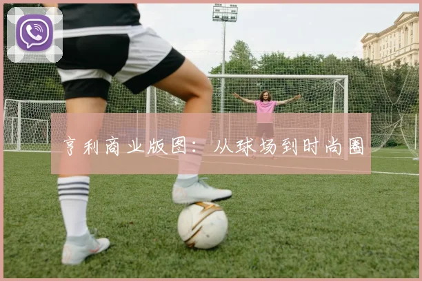 亨利商业版图：从球场到时尚圈