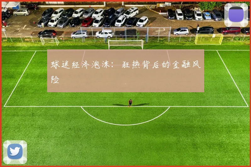 球迷经济泡沫：狂热背后的金融风险