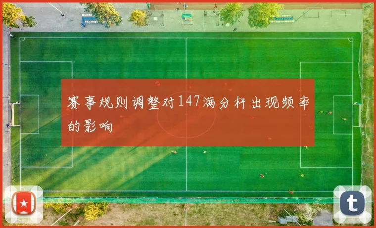 赛事规则调整对147满分杆出现频率的影响
