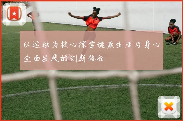 以运动为核心探索健康生活与身心全面发展的创新路径
