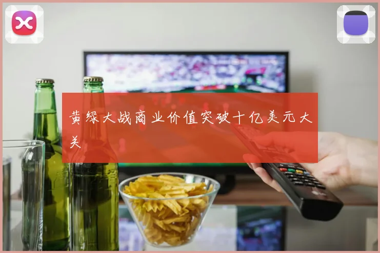 黄绿大战商业价值突破十亿美元大关