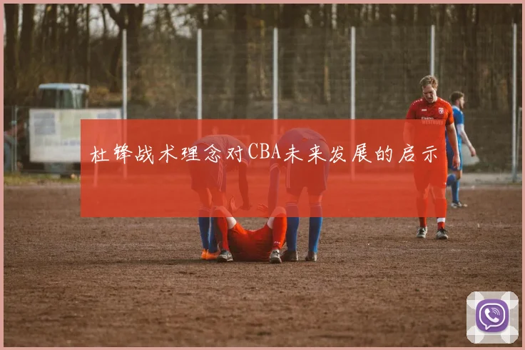 杜锋战术理念对CBA未来发展的启示