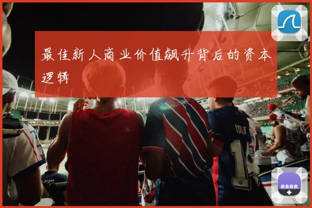 最佳新人商业价值飙升背后的资本逻辑