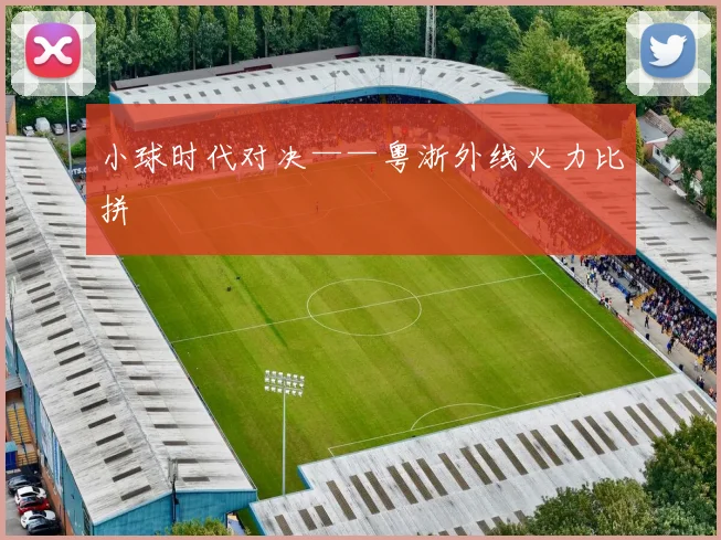 小球时代对决——粤浙外线火力比拼
