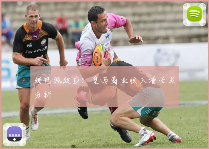 姆巴佩效应：皇马商业收入增长点分析