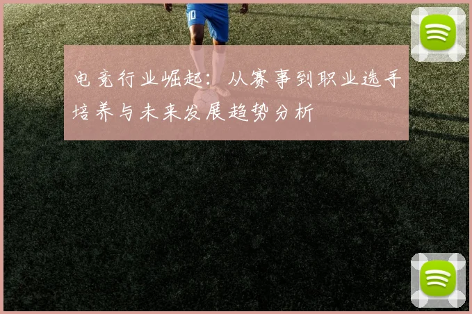 电竞行业崛起：从赛事到职业选手培养与未来发展趋势分析